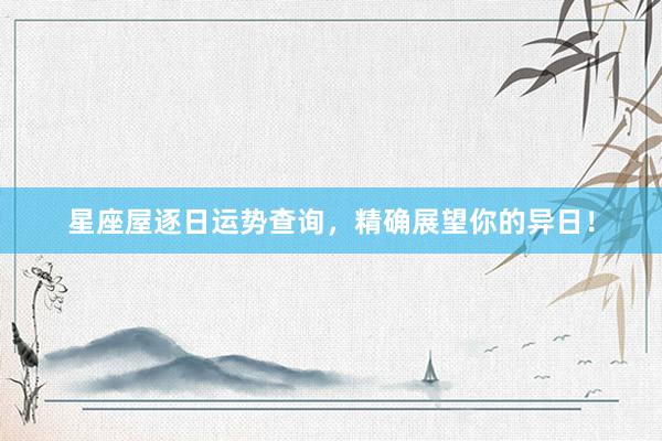 星座屋逐日运势查询，精确展望你的异日！