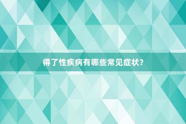 得了性疾病有哪些常见症状？
