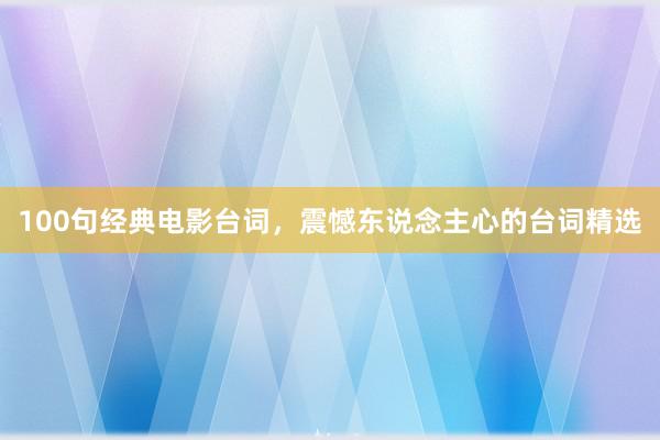 100句经典电影台词，震憾东说念主心的台词精选
