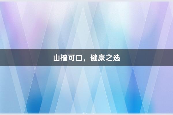 山楂可口，健康之选
