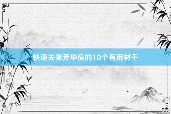快速去除芳华痘的10个有用材干