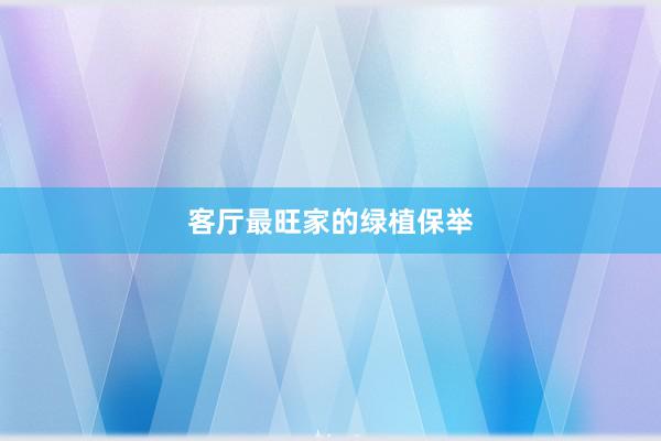 客厅最旺家的绿植保举