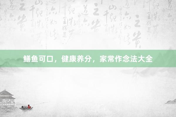鳝鱼可口,健康养分,家常作念法大全
