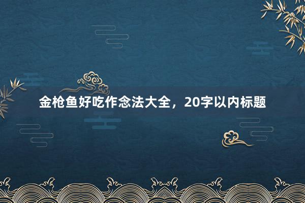 金枪鱼好吃作念法大全，20字以内标题