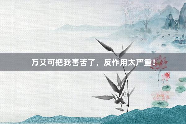万艾可把我害苦了，反作用太严重！