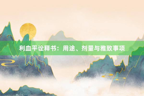 利血平诠释书：用途、剂量与雅致事项