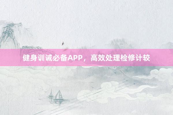 健身训诫必备APP，高效处理检修计较