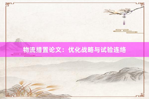 物流措置论文:优化战略与试验连络