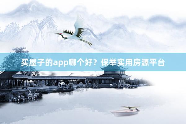 买屋子的app哪个好？保举实用房源平台